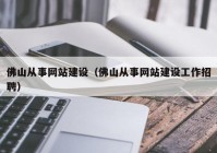 佛山從事網(wǎng)站建設(shè)（佛山從事網(wǎng)站建設(shè)工作招聘）