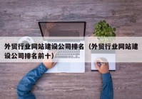 外貿(mào)行業(yè)網(wǎng)站建設(shè)公司排名（外貿(mào)行業(yè)網(wǎng)站建設(shè)公司排名前十）